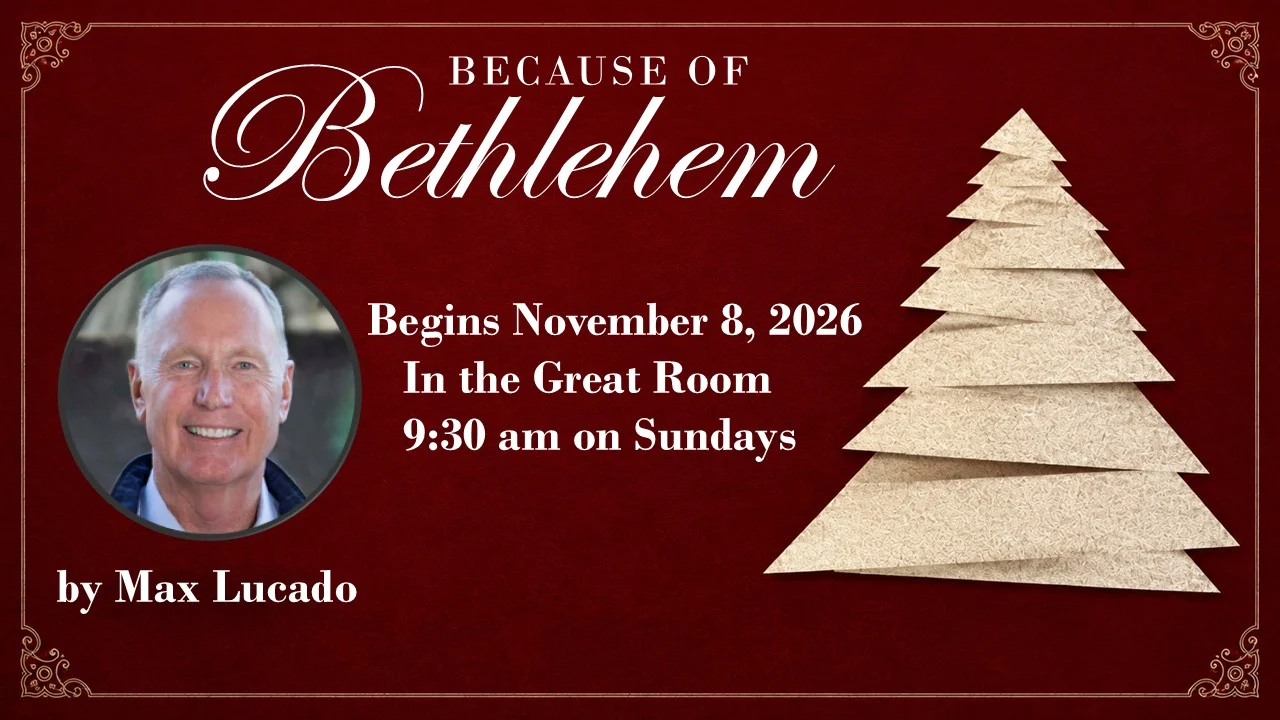 Because of Bethlehem by Max Lucado. Begins November 8, 2026, in the Great Room, 9:30 am on Sundays.