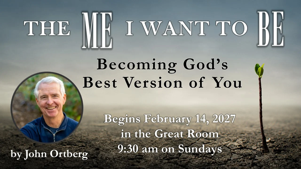 The Me I Want to Be: Becoming God's Best Version of You, by John Ortberg. Begins February 14, 2027, in the Great Room, 9:30 am on Sundays.